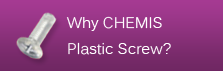 Why CHEMIS Plastic Screw?